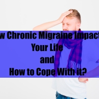 How Chronic Migraine Impacts Your Life and How to Cope With it?